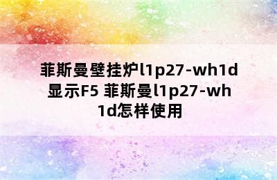 菲斯曼壁挂炉l1p27-wh1d显示F5 菲斯曼l1p27-wh1d怎样使用